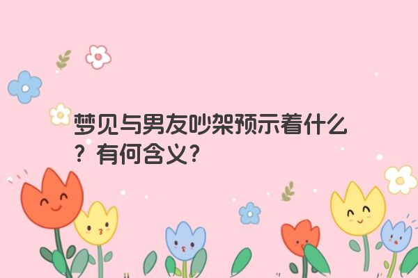 梦见与男友吵架预示着什么？有何含义？