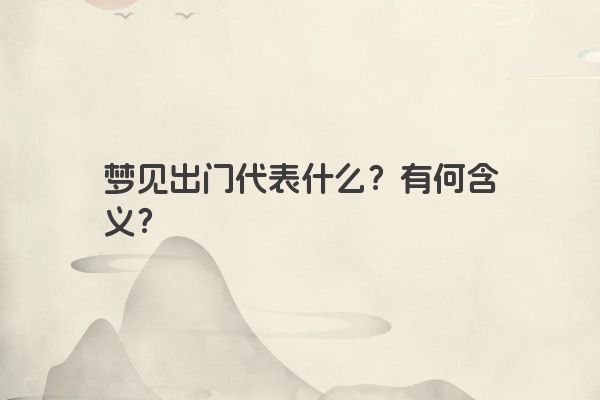 梦见出门代表什么？有何含义？
