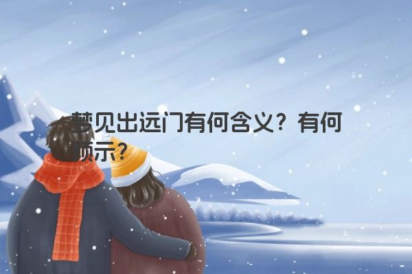 梦见出远门有何含义？有何预示？