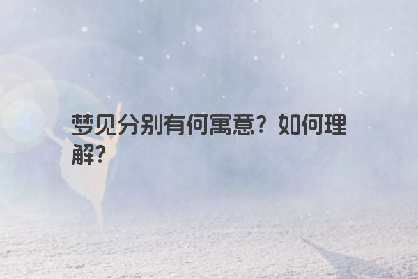 梦见分别有何寓意?如何理解? 梦见分别有何寓意?如何理解?