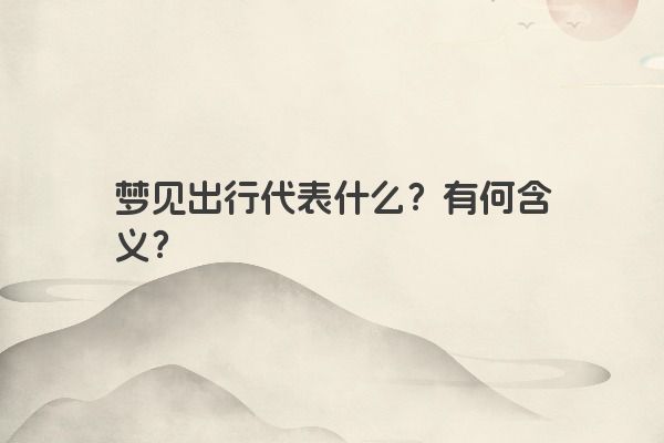 梦见出行代表什么？有何含义？