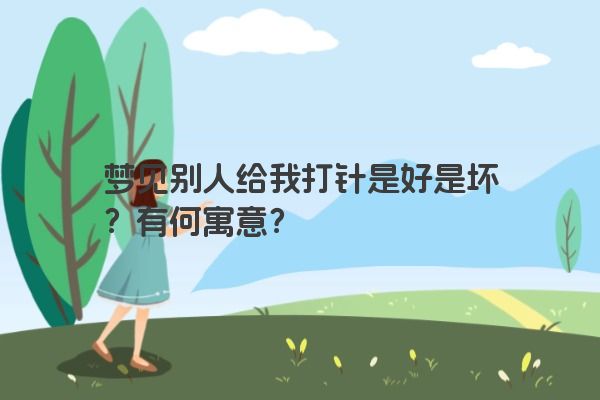 梦见别人给我打针是好是坏?有何寓意? 梦见别人给我打针是好是坏?有何寓意?