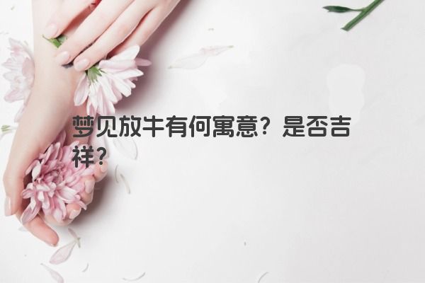 梦见放牛有何寓意？是否吉祥？