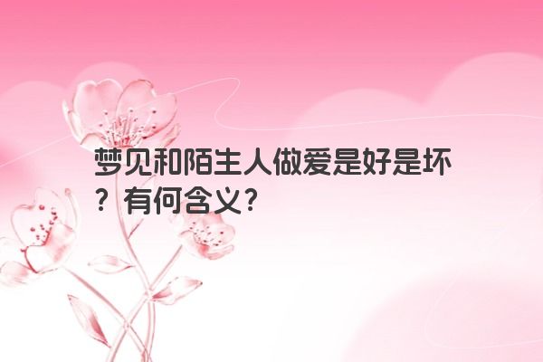梦见和陌生人做爱是好是坏？有何含义？