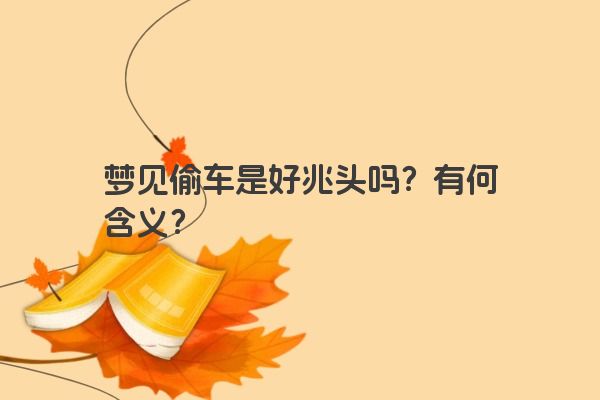 梦见偷车是好兆头吗？有何含义？