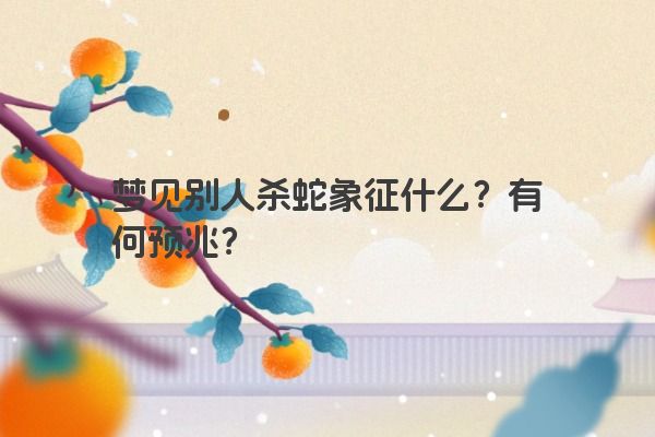 梦见别人杀蛇象征什么？有何预兆？