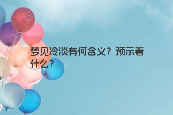 梦见冷淡有何含义?预示着什么? 梦见冷淡有何含义?预示着什么?