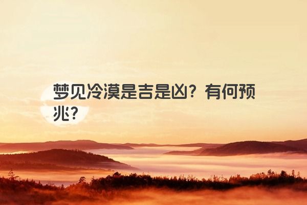 梦见冷漠是吉是凶?有何预兆? 梦见冷漠是吉是凶?有何预兆?