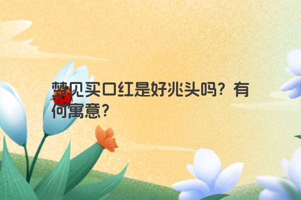 梦见买口红是好兆头吗？有何寓意？