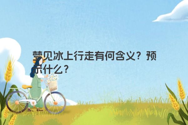 梦见冰上行走有何含义?预示什么?