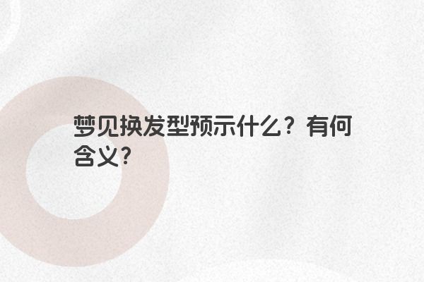 梦见换发型预示什么？有何含义？
