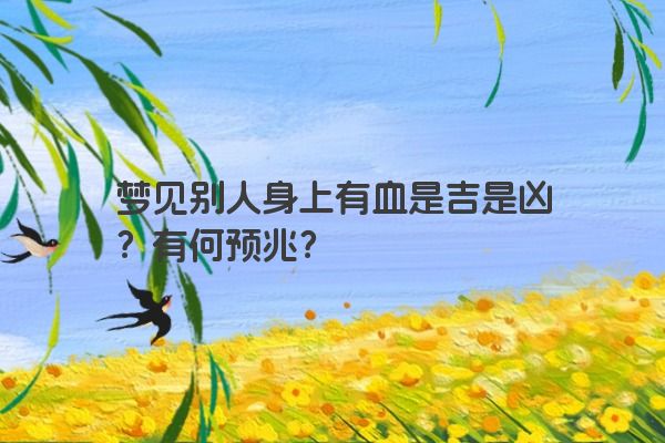 梦见别人身上有血是吉是凶?有何预兆? 梦见别人身上有血是吉是凶?有何预兆?