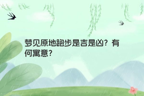 梦见原地跑步是吉是凶？有何寓意？