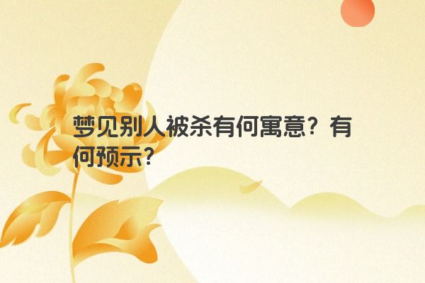 梦见别人被杀有何寓意?有何预示? 梦见别人被杀有何寓意?有何预示?
