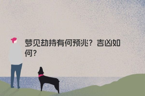 梦见劫持有何预兆?吉凶如何? 梦见劫持有何预兆?吉凶如何?