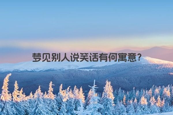 梦见别人说笑话有何寓意? 梦见别人说笑话有何寓意?