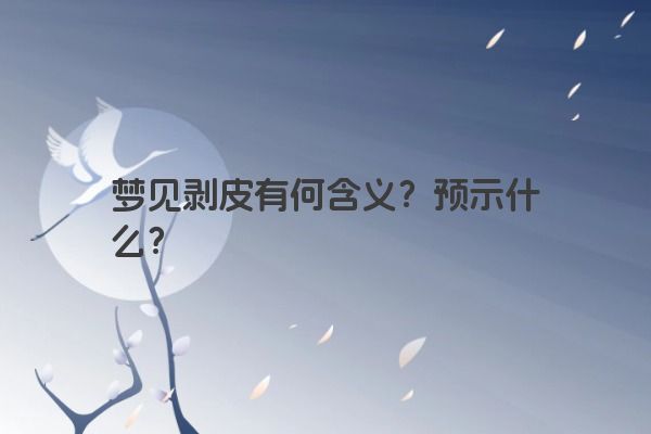 梦见剥皮有何含义？预示什么？