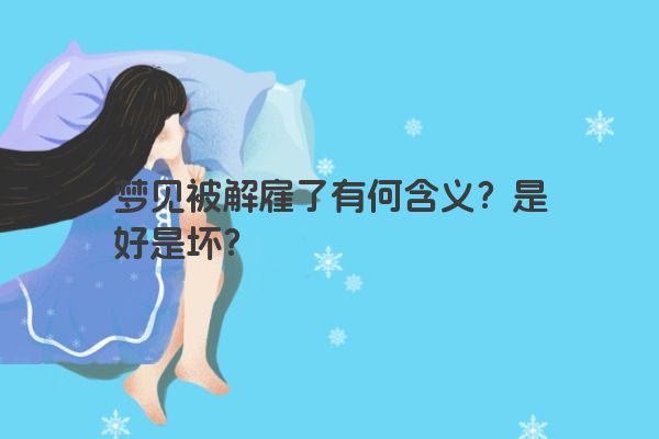 梦见被解雇了有何含义？是好是坏？