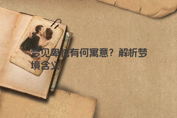 梦见卑怯有何寓意?解析梦境含义 梦见卑怯有何寓意?解析梦境含义