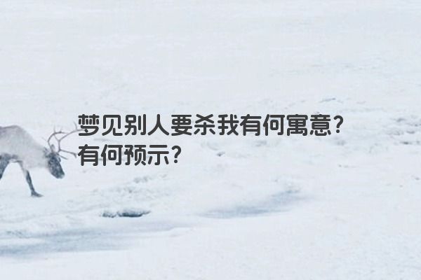 梦见别人要杀我有何寓意?有何预示? 梦见别人要杀我有何寓意?有何预示?