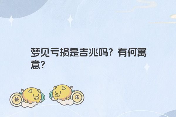梦见亏损是吉兆吗？有何寓意？