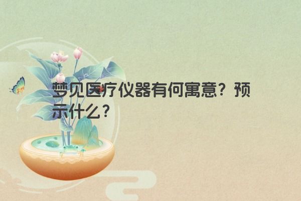 梦见医疗仪器有何寓意？预示什么？