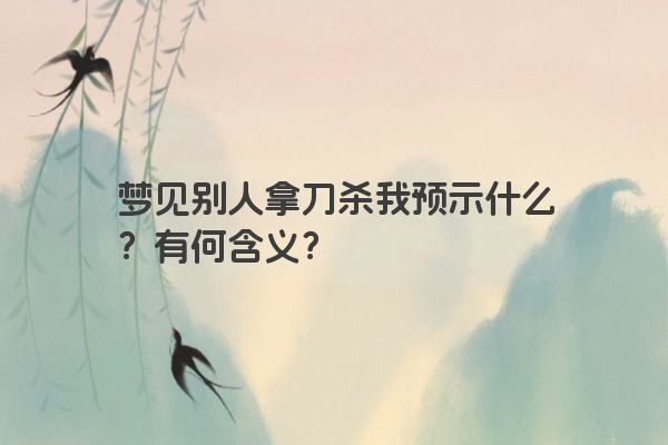 梦见别人拿刀杀我预示什么？有何含义？