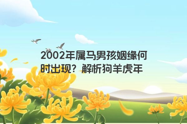 2002年属马男孩姻缘何时出现？解析狗羊虎年