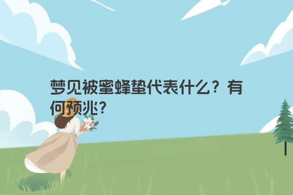 梦见被蜜蜂蛰代表什么？有何预兆？