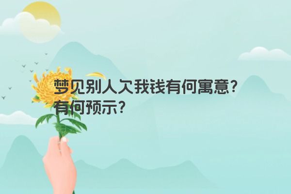 梦见别人欠我钱有何寓意？有何预示？