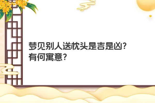梦见别人送枕头是吉是凶？有何寓意？