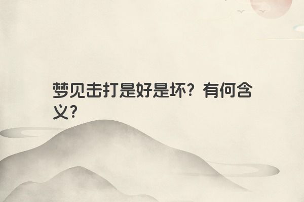梦见击打是好是坏？有何含义？